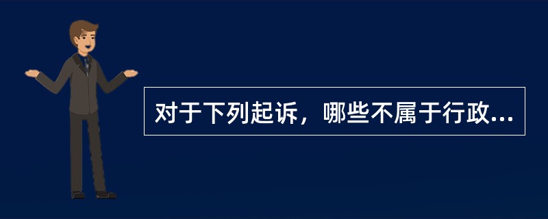 对于下列起诉，哪些不属于行政诉讼受案范围？（　　）</p>