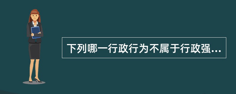 下列哪一行政行为不属于行政强制措施？（　　）</p>
