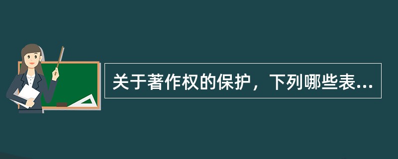 关于著作权的保护，下列哪些表述是错误的？（　）