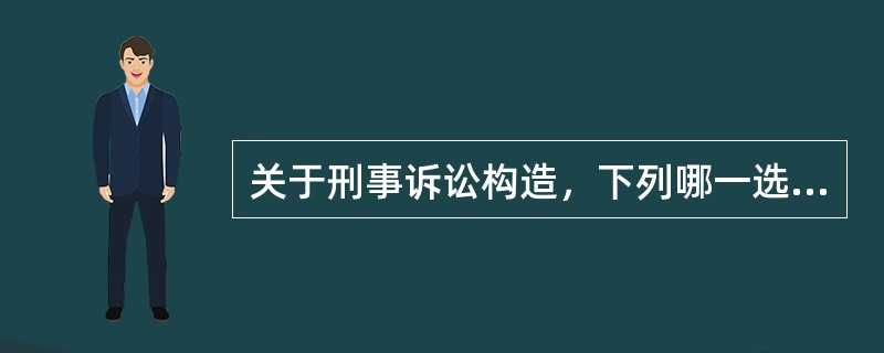 关于刑事诉讼构造，下列哪一选项是正确的？（　　）</p>