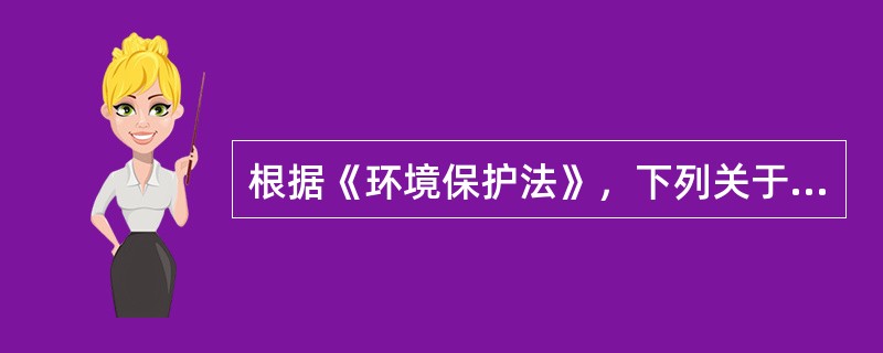 根据《环境保护法》，下列关于环境保护法律责任，下列哪些表述正确？（　　）