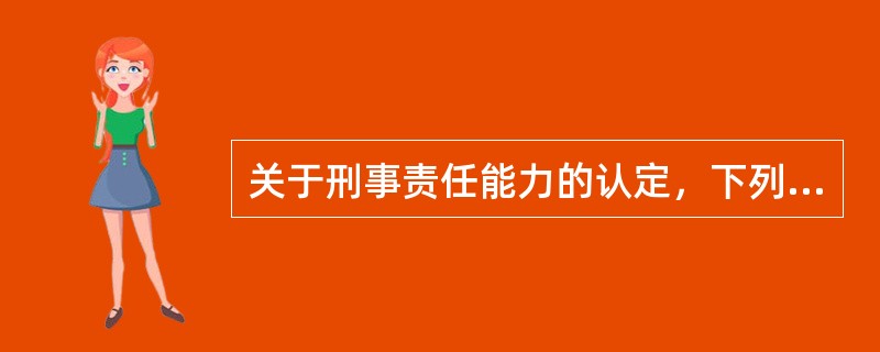关于刑事责任能力的认定，下列哪一选项是正确的？（　　）</p>