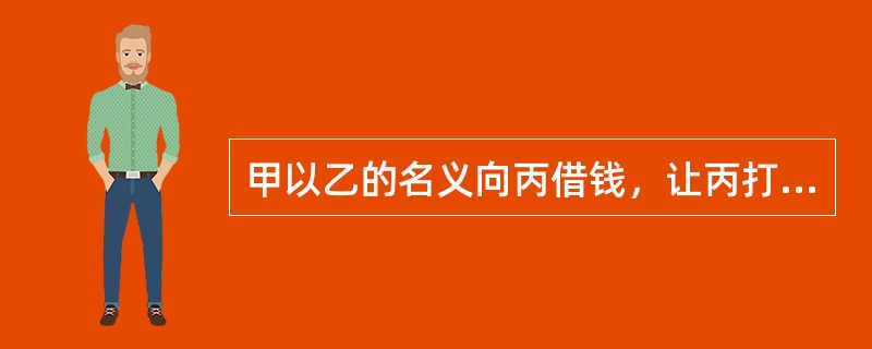甲以乙的名义向丙借钱，让丙打到自己的银行卡。丙想起自己有乙的银行卡号，直接打给乙了。乙收到钱后对甲丙表示感谢，说自己正需要钱。下列说法错误的是（　　）。