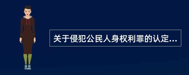 关于侵犯公民人身权利罪的认定，下列哪些选项是正确的？（　　）</p>