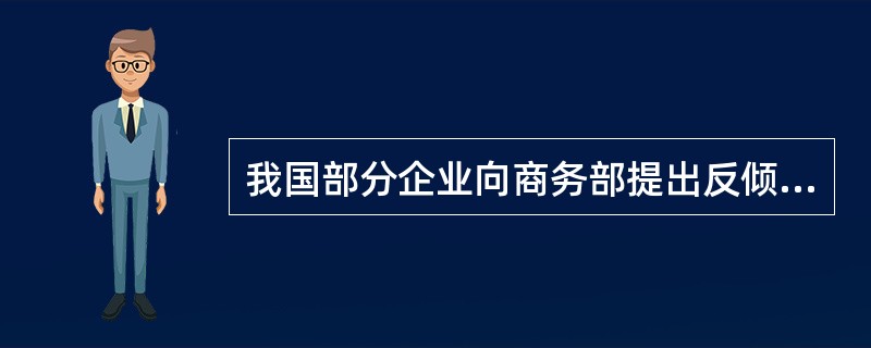 我国部分企业向商务部提出反倾销调查申请，要求对原产于某国的某原材料产品进行相关调查，后经商务部调查最终确定倾销成立，决定征收反倾销税。根据国际经济法相关规则以及我国法律规定，下列哪一说法是正确的？（　