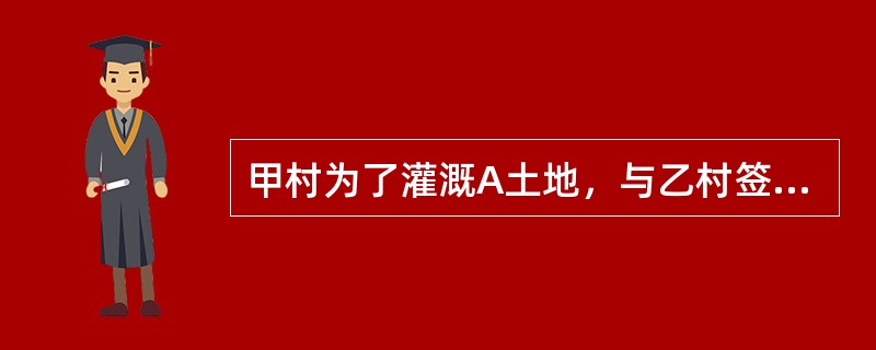 甲村为了灌溉A土地，与乙村签订了书面合同，约定甲村每年支付乙村2万元，甲村在乙村的良山水库取水2万立方，合同期限为15年。双方办理了地役权登记手续。1年后，甲村将A地承包给丙，乙村将良山水库承包给丁。