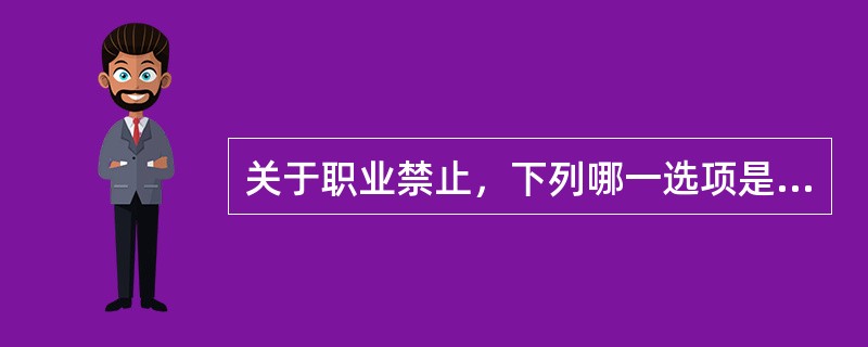 关于职业禁止，下列哪一选项是正确的？（　　）</p>