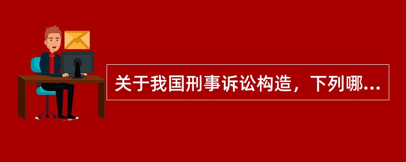 关于我国刑事诉讼构造，下列哪一选项是正确的？（　　）</p>