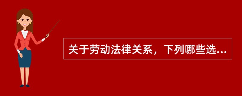 关于劳动法律关系，下列哪些选项的说法是正确的？（　）