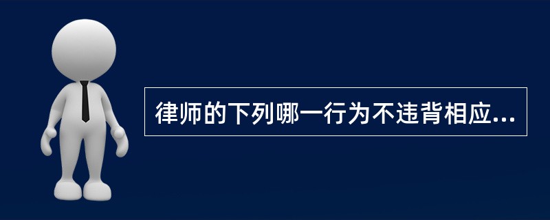 律师的下列哪一行为不违背相应的职业纪律？（　）