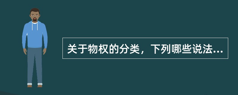 关于物权的分类，下列哪些说法是正确的？（　）