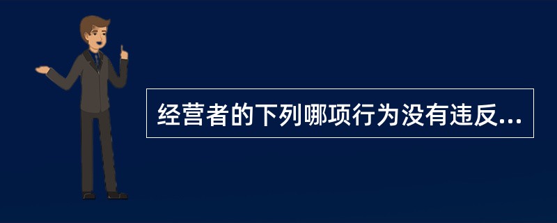 经营者的下列哪项行为没有违反《消费者权益保护法》规定的义务？（　）