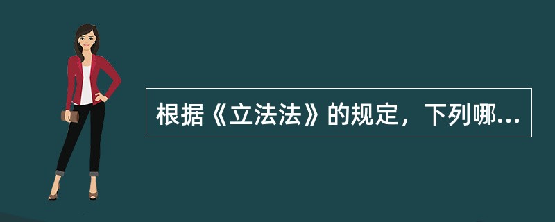 根据《立法法》的规定，下列哪些选项是正确的？（　）