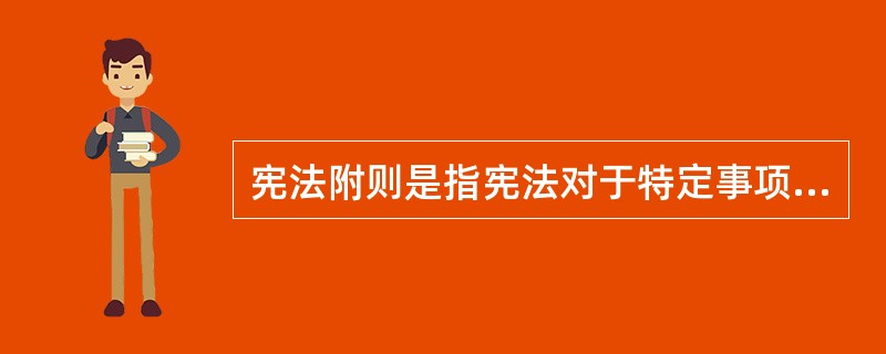 宪法附则是指宪法对于特定事项需要特殊规定而作出的附加条款。下列关于宪法附则的表述哪些是正确的？（　）