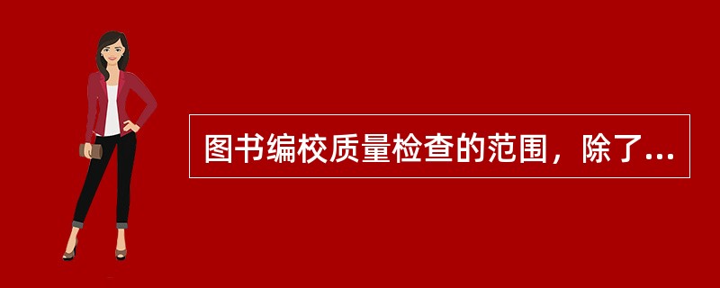 图书编校质量检查的范围，除了正文外，还包括（　　）等。