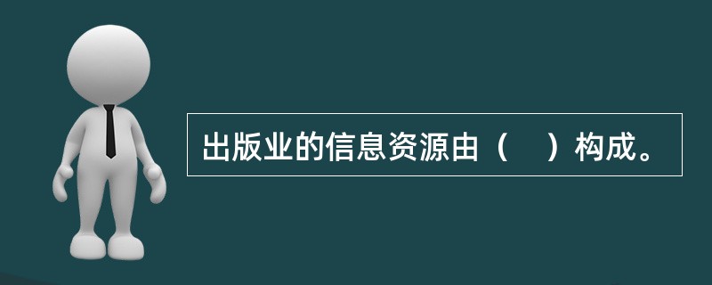 出版业的信息资源由（　）构成。