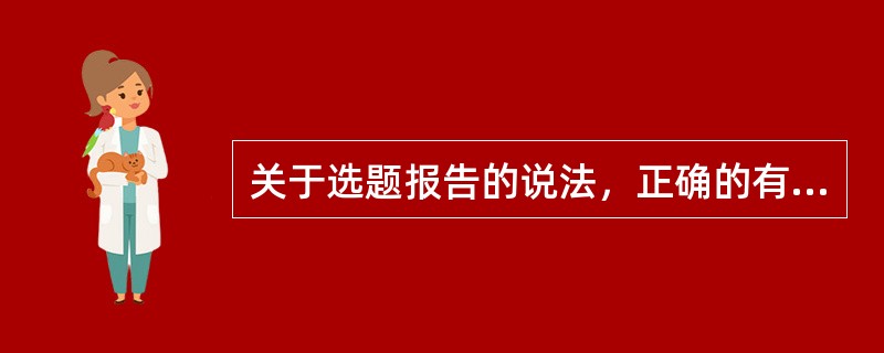 关于选题报告的说法，正确的有（　　）等。