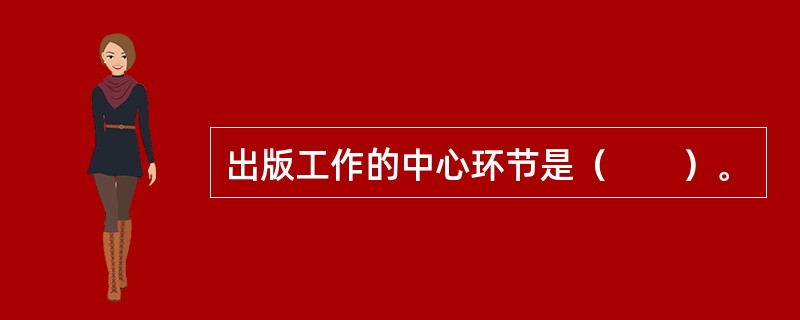 出版工作的中心环节是（　　）。