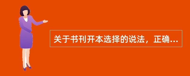 关于书刊开本选择的说法，正确的有（　　）。