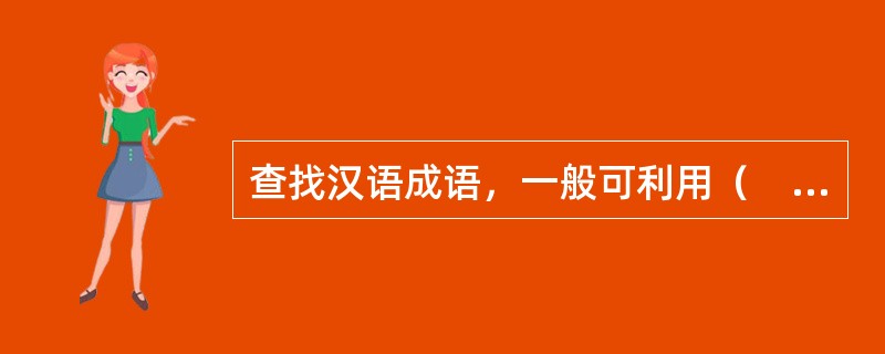 查找汉语成语，一般可利用（　　）等工具书。