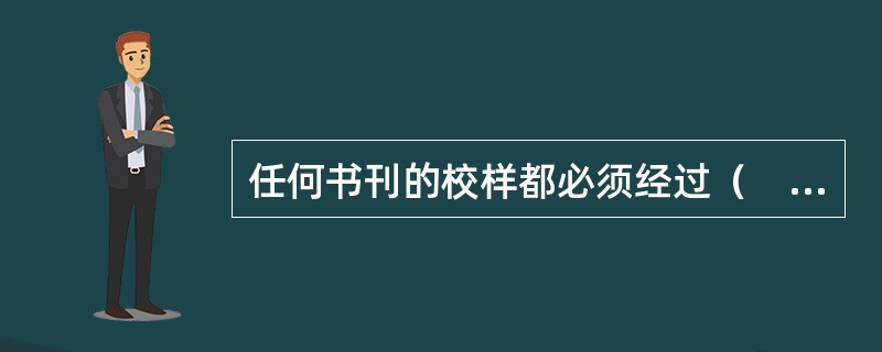 任何书刊的校样都必须经过（　　）。