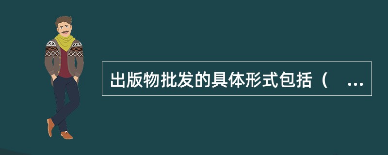 出版物批发的具体形式包括（　　）等。