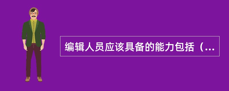 编辑人员应该具备的能力包括（　　）等。