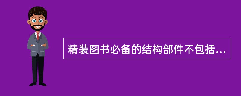 精装图书必备的结构部件不包括（　　）。