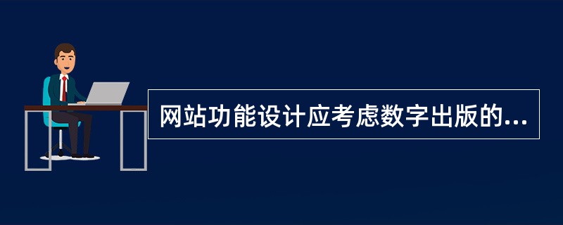 网站功能设计应考虑数字出版的（　　）。