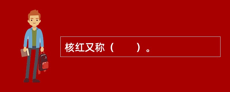 核红又称（　　）。