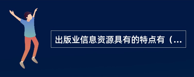 出版业信息资源具有的特点有（　　）。