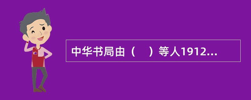 中华书局由（　）等人1912年在上海创办。