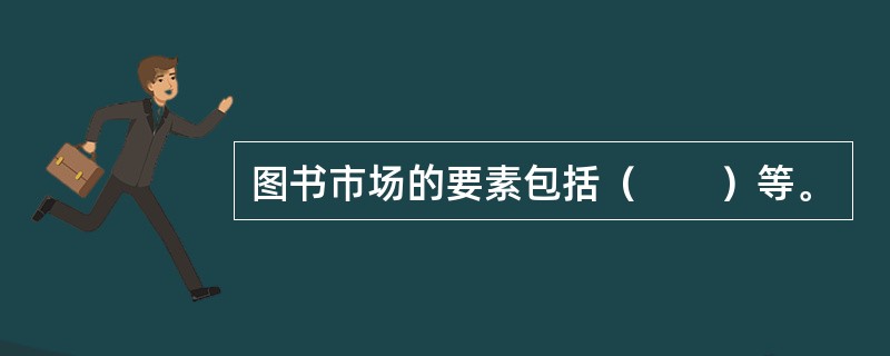 图书市场的要素包括（　　）等。