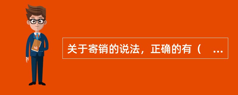 关于寄销的说法，正确的有（　　）等。