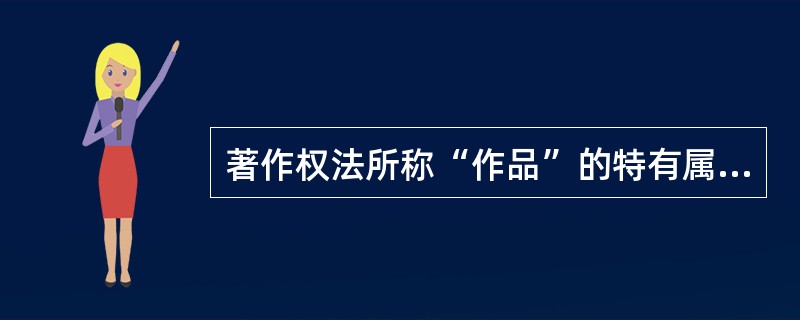 著作权法所称“作品”的特有属性不包括（　　）。