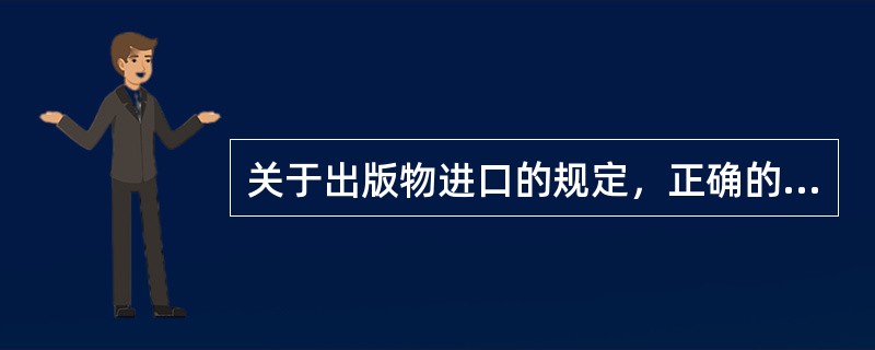 关于出版物进口的规定，正确的是（　　）。