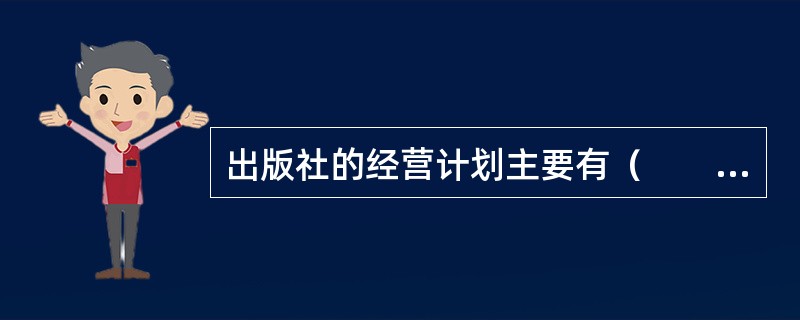 出版社的经营计划主要有（　　）等五种。