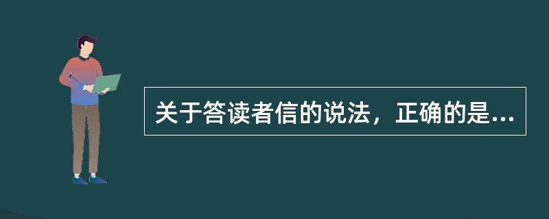 关于答读者信的说法，正确的是（　　）。