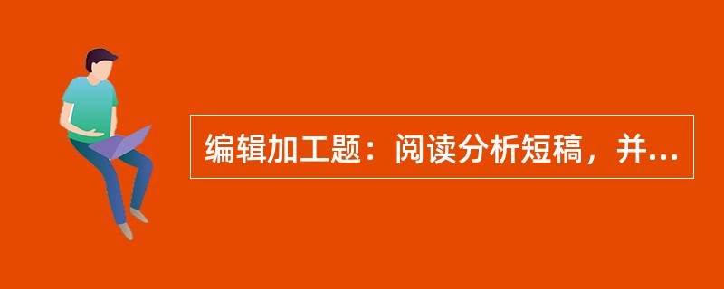 编辑加工题：阅读分析短稿，并按照稿件加工整理的规范进行编辑加工。（本题20分）<br />　   审稿是编辑工作的主要环节之一。不论稿件来原如何，出版单位都必须安排编辑