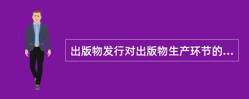 出版物发行对出版物生产环节的作用包括（　　）。 