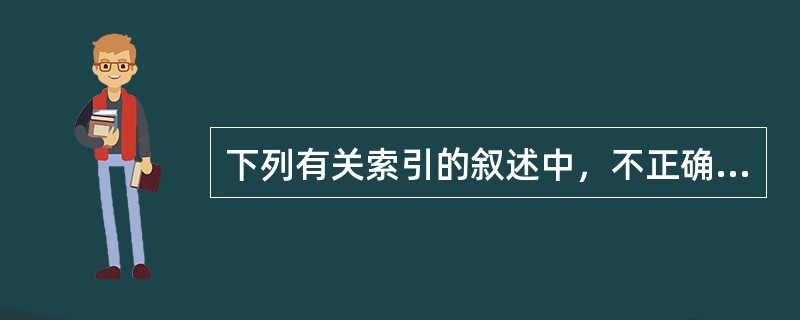 下列有关索引的叙述中，不正确的是（　　）。