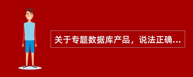 关于专题数据库产品，说法正确的有（　　）。