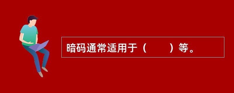 暗码通常适用于（　　）等。