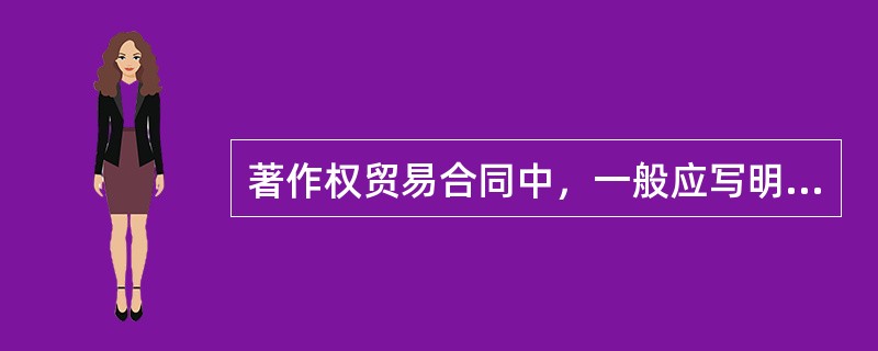 著作权贸易合同中，一般应写明（　　）等。[2010年真题]