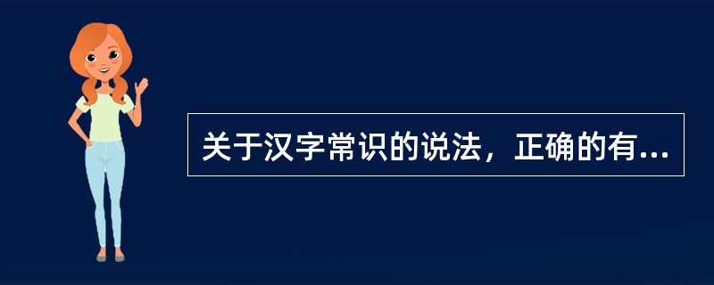 关于汉字常识的说法，正确的有（　　）等。