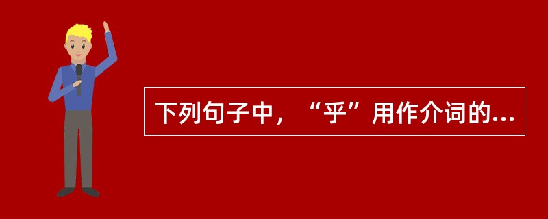 下列句子中，“乎”用作介词的是（　　）。