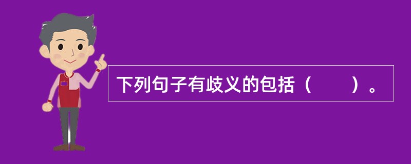 下列句子有歧义的包括（　　）。