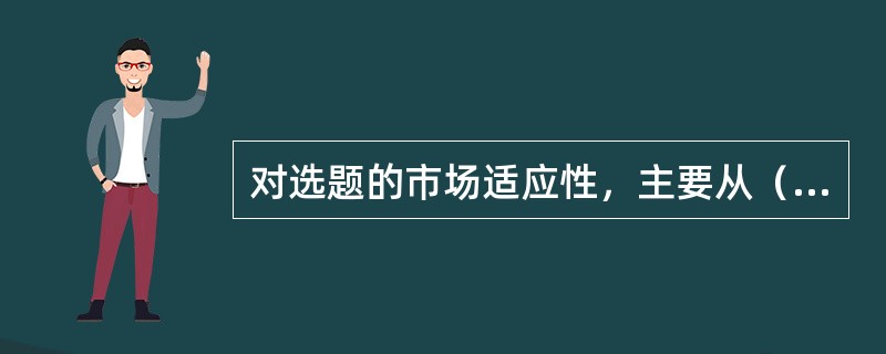 对选题的市场适应性，主要从（　　）等角度进行评估。