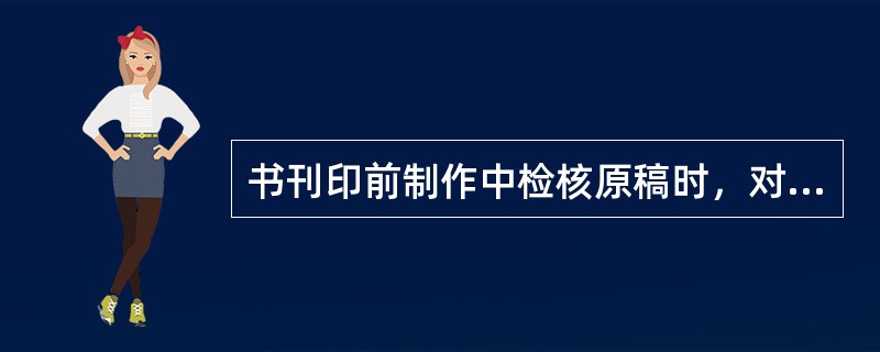 书刊印前制作中检核原稿时，对文字稿的要求不包括（　　）。 