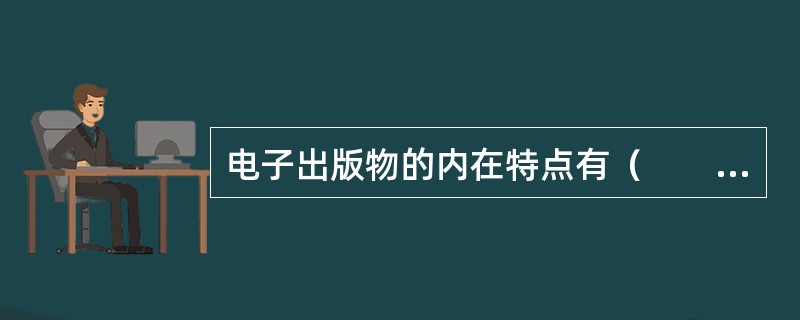 电子出版物的内在特点有（　　）等。